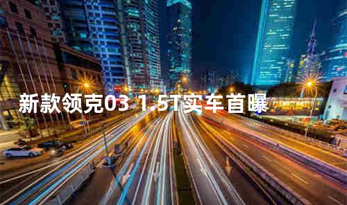 新款领克03 1.5T实车首曝 这次不是三缸了